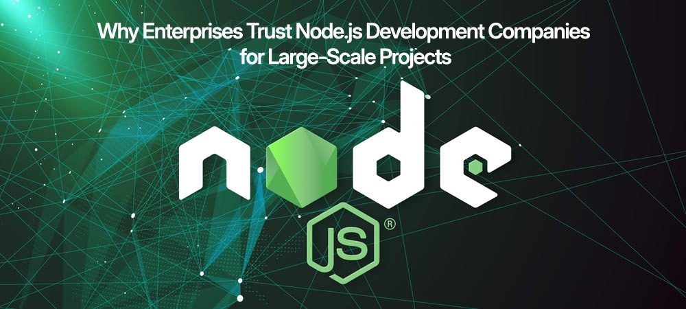 Why Enterprises Trust Node.js Development Companies for Large-Scale Projects